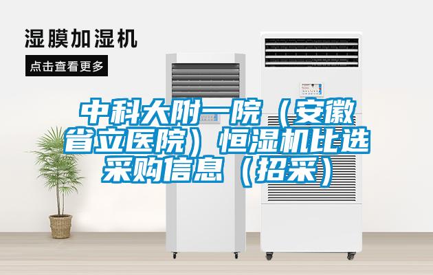 中科大附一院（安徽省立醫(yī)院）恒濕機(jī)比選采購(gòu)信息（招采）