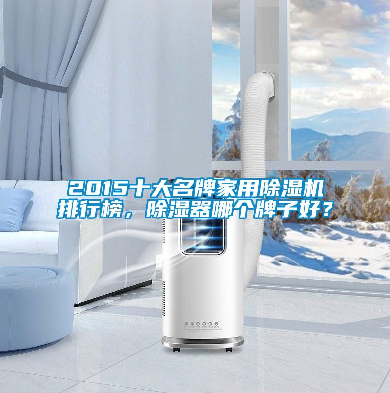2015十大名牌家用除濕機排行榜，除濕器哪個牌子好？
