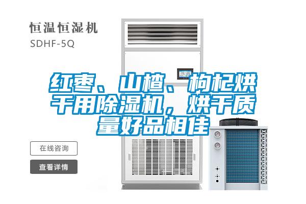 紅棗、山楂、枸杞烘干用除濕機，烘干質(zhì)量好品相佳