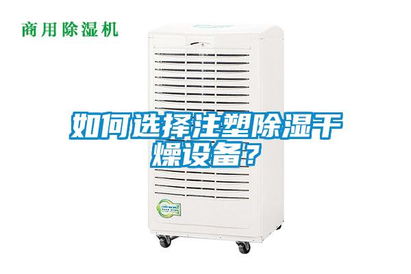 如何選擇注塑除濕干燥設(shè)備？