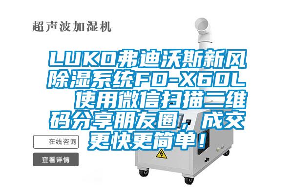 LUKO弗迪沃斯新風(fēng)除濕系統(tǒng)FD-X60L  使用微信掃描二維碼分享朋友圈，成交更快更簡(jiǎn)單！