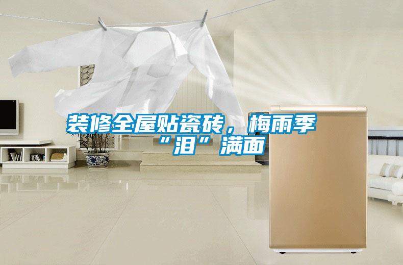 裝修全屋貼瓷磚，梅雨季“淚”滿面