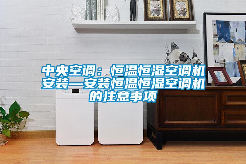 中央空調(diào)：恒溫恒濕空調(diào)機安裝—安裝恒溫恒濕空調(diào)機的注意事項