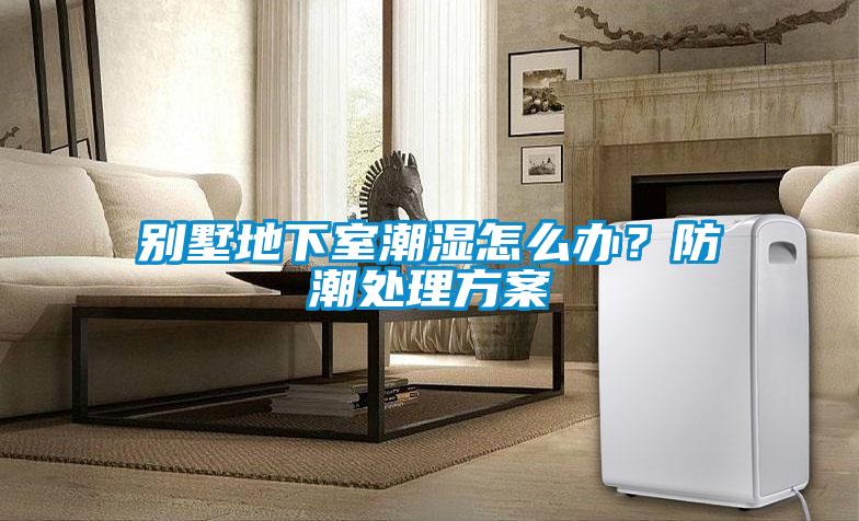 別墅地下室潮濕怎么辦？防潮處理方案