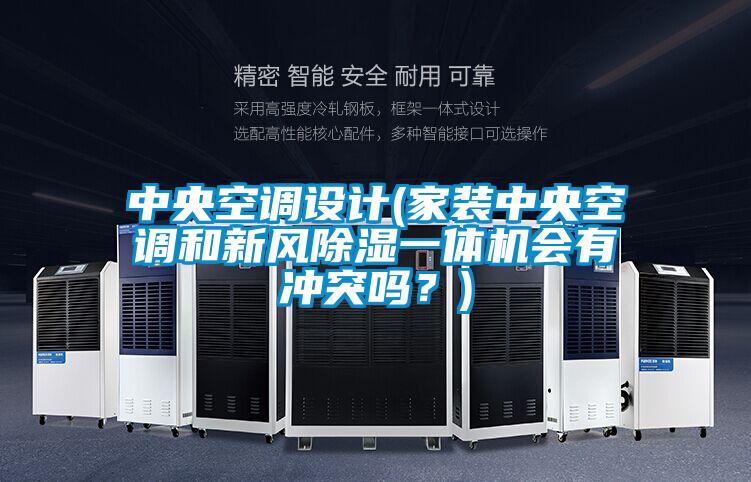 中央空調(diào)設(shè)計(家裝中央空調(diào)和新風(fēng)除濕一體機會有沖突嗎？)
