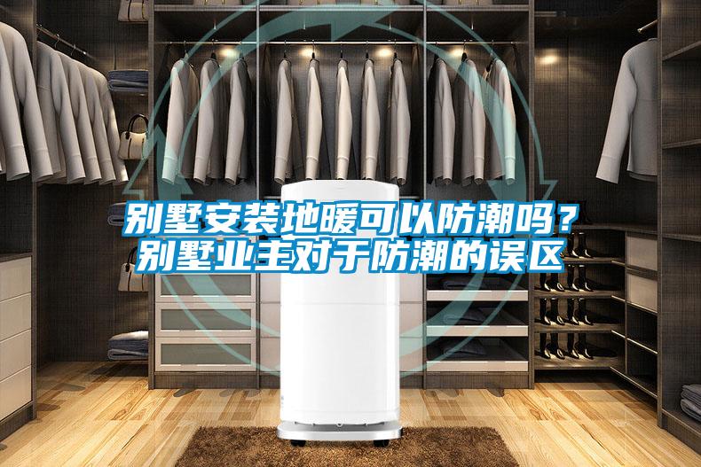別墅安裝地暖可以防潮嗎？別墅業(yè)主對(duì)于防潮的誤區(qū)