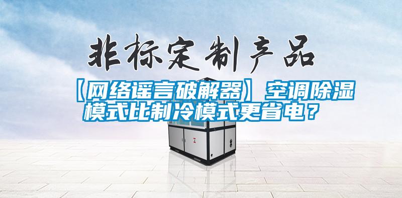 【網(wǎng)絡(luò)謠言破解器】空調(diào)除濕模式比制冷模式更省電？