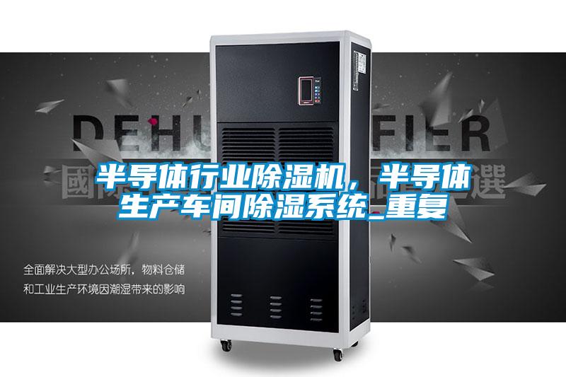 半導(dǎo)體行業(yè)除濕機(jī)，半導(dǎo)體生產(chǎn)車(chē)間除濕系統(tǒng)_重復(fù)