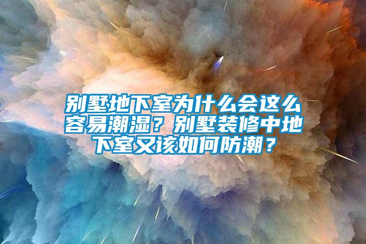 別墅地下室為什么會(huì)這么容易潮濕？別墅裝修中地下室又該如何防潮？