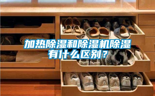 加熱除濕和除濕機(jī)除濕有什么區(qū)別？