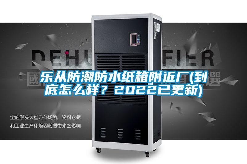 樂從防潮防水紙箱附近廠(到底怎么樣？2022已更新)
