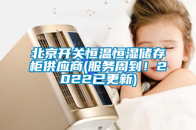 北京開(kāi)關(guān)恒溫恒濕儲(chǔ)存柜供應(yīng)商(服務(wù)周到！2022已更新)