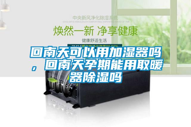 回南天可以用加濕器嗎，回南天孕期能用取暖器除濕嗎