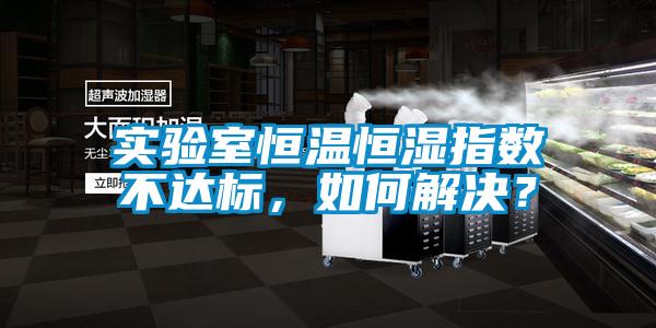 實(shí)驗(yàn)室恒溫恒濕指數(shù)不達(dá)標(biāo)，如何解決？