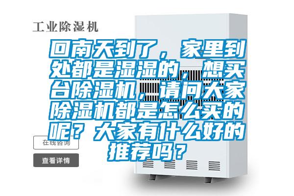 回南天到了，家里到處都是濕濕的，想買臺除濕機(jī)，請問大家除濕機(jī)都是怎么買的呢？大家有什么好的推薦嗎？