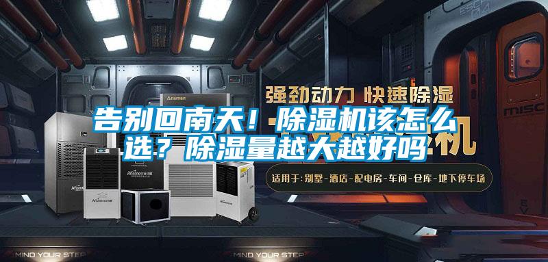 告別回南天！除濕機(jī)該怎么選？除濕量越大越好嗎