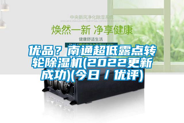 優(yōu)品？南通超低露點轉(zhuǎn)輪除濕機(2022更新成功)(今日／優(yōu)評)