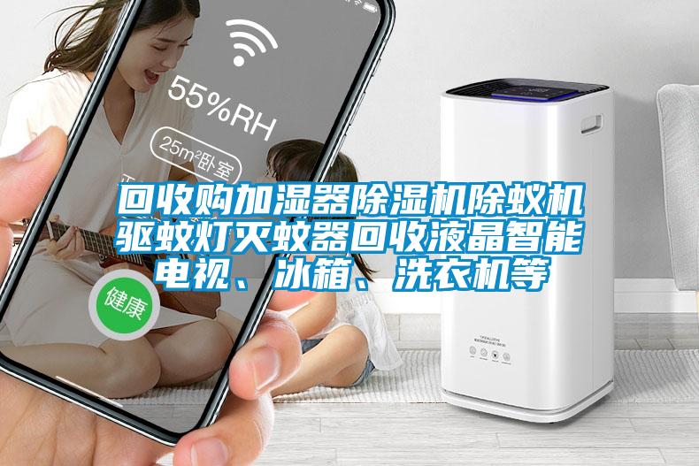回收購加濕器除濕機(jī)除蟻機(jī)驅(qū)蚊燈滅蚊器回收液晶智能電視、冰箱、洗衣機(jī)等