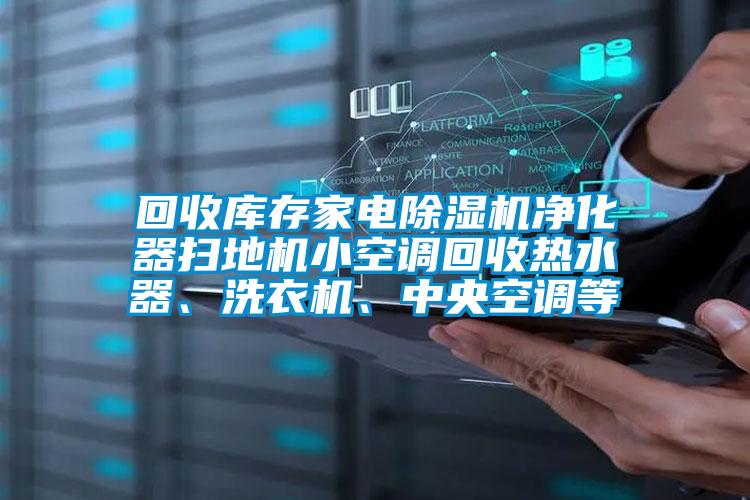 回收庫(kù)存家電除濕機(jī)凈化器掃地機(jī)小空調(diào)回收熱水器、洗衣機(jī)、中央空調(diào)等