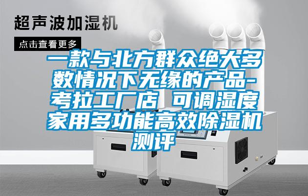 一款與北方群眾絕大多數(shù)情況下無(wú)緣的產(chǎn)品-考拉工廠店 可調(diào)濕度家用多功能高效除濕機(jī)測(cè)評(píng)