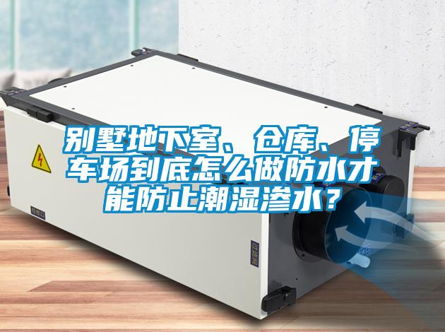 別墅地下室、倉(cāng)庫(kù)、停車場(chǎng)到底怎么做防水才能防止潮濕滲水？