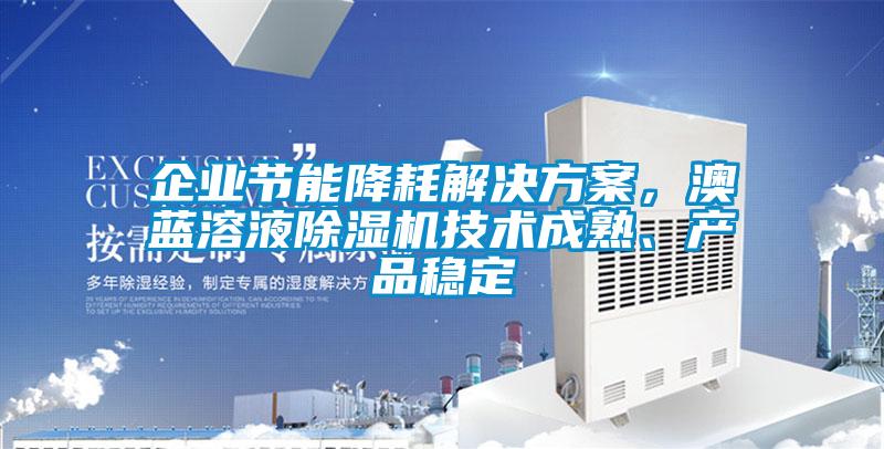 企業(yè)節(jié)能降耗解決方案，澳藍溶液除濕機技術成熟、產(chǎn)品穩(wěn)定