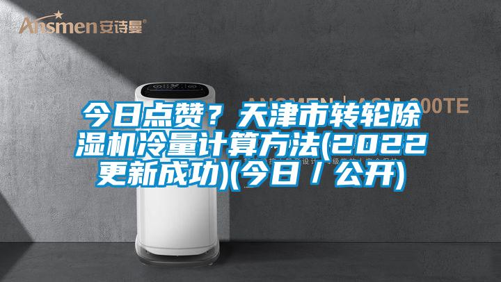 今日點(diǎn)贊？天津市轉(zhuǎn)輪除濕機(jī)冷量計(jì)算方法(2022更新成功)(今日／公開(kāi))
