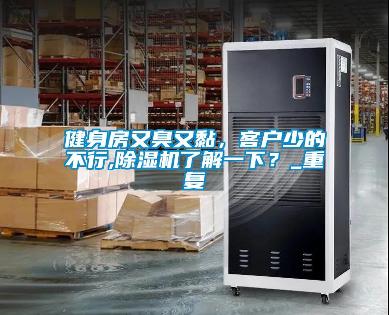 健身房又臭又黏，客戶少的不行,除濕機了解一下？_重復