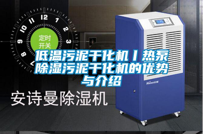 低溫污泥干化機丨熱泵除濕污泥干化機的優(yōu)勢與介紹