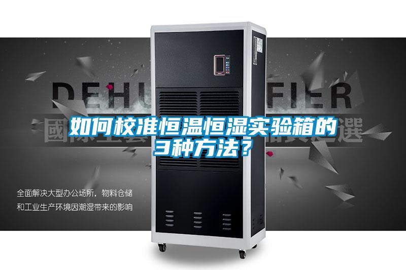 如何校準(zhǔn)恒溫恒濕實(shí)驗(yàn)箱的3種方法？