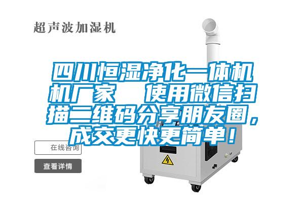 四川恒濕凈化一體機(jī)機(jī)廠家  使用微信掃描二維碼分享朋友圈，成交更快更簡(jiǎn)單！