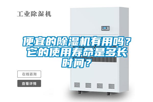 便宜的除濕機(jī)有用嗎？它的使用壽命是多長(zhǎng)時(shí)間？