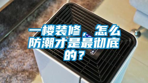 一樓裝修，怎么防潮才是最徹底的？