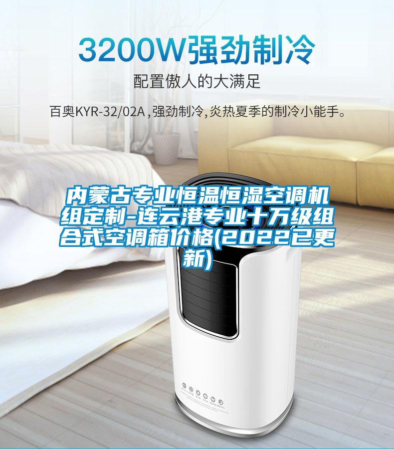 內(nèi)蒙古專業(yè)恒溫恒濕空調(diào)機組定制-連云港專業(yè)十萬級組合式空調(diào)箱價格(2022已更新)