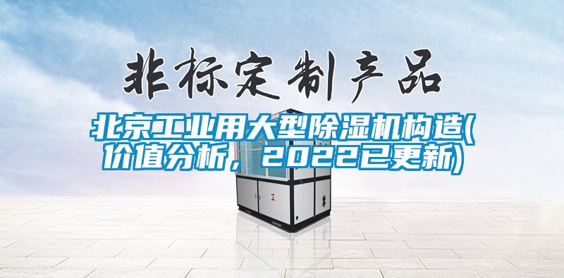北京工業(yè)用大型除濕機構(gòu)造(價值分析，2022已更新)
