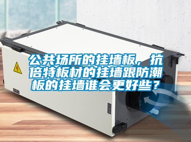 公共場所的掛墻板，抗倍特板材的掛墻跟防潮板的掛墻誰會更好些？