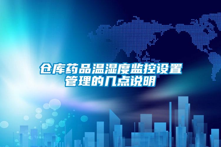 倉(cāng)庫(kù)藥品溫濕度監(jiān)控設(shè)置管理的幾點(diǎn)說(shuō)明