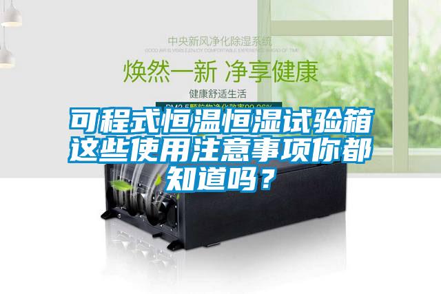 可程式恒溫恒濕試驗箱這些使用注意事項你都知道嗎？