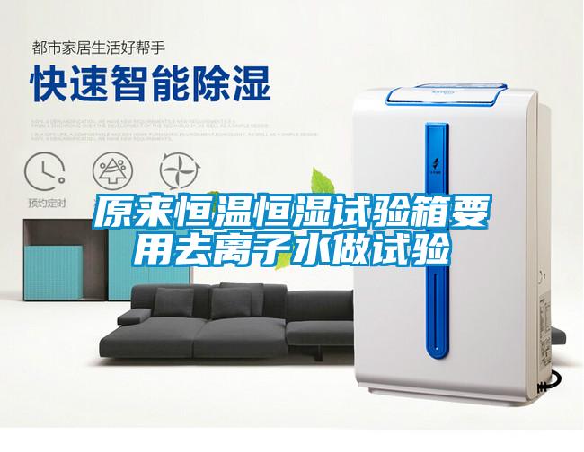 原來恒溫恒濕試驗(yàn)箱要用去離子水做試驗(yàn)