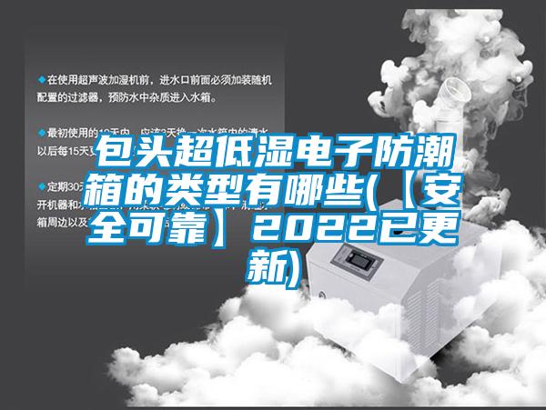 包頭超低濕電子防潮箱的類(lèi)型有哪些(【安全可靠】2022已更新)