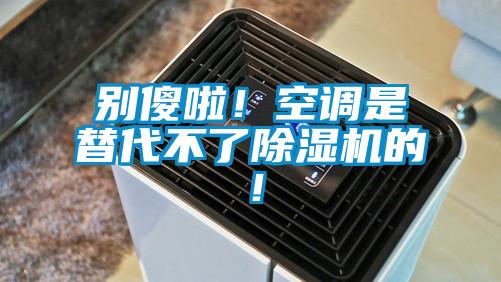 別傻啦！空調(diào)是替代不了除濕機的！