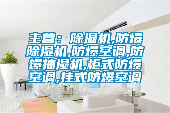 主營(yíng)：除濕機(jī),防爆除濕機(jī),防爆空調(diào),防爆抽濕機(jī),柜式防爆空調(diào),掛式防爆空調(diào)