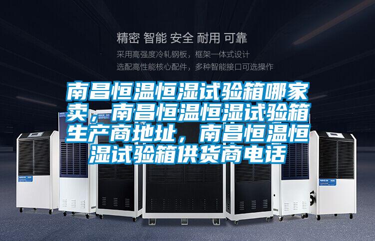 南昌恒溫恒濕試驗(yàn)箱哪家賣，南昌恒溫恒濕試驗(yàn)箱生產(chǎn)商地址，南昌恒溫恒濕試驗(yàn)箱供貨商電話