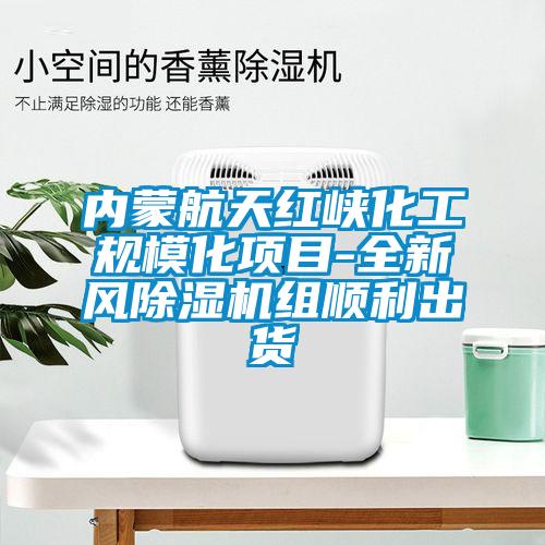 內蒙航天紅峽化工規(guī)?；椖?全新風除濕機組順利出貨