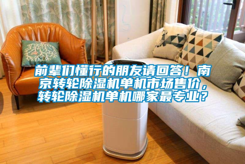 前輩們懂行的朋友請回答！南京轉(zhuǎn)輪除濕機單機市場售價，轉(zhuǎn)輪除濕機單機哪家最專業(yè)？