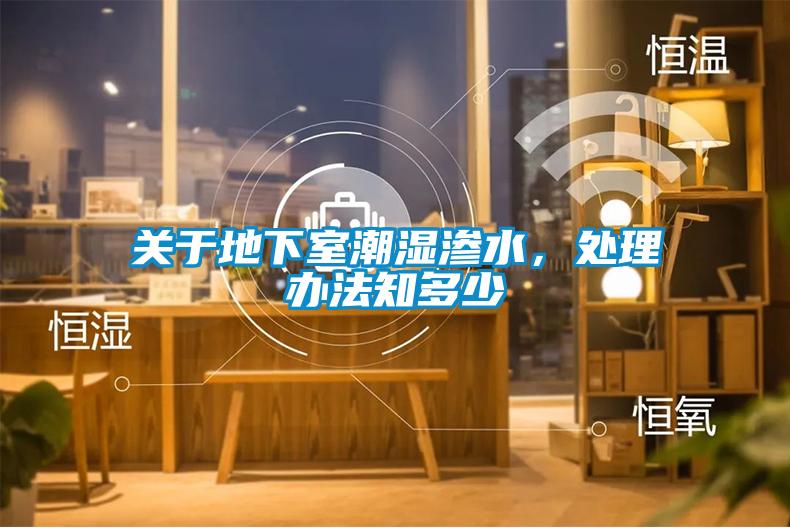 關(guān)于地下室潮濕滲水，處理辦法知多少