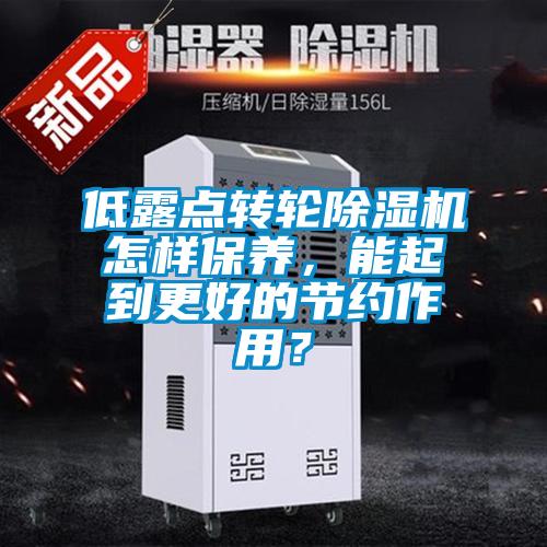 低露點轉(zhuǎn)輪除濕機怎樣保養(yǎng)，能起到更好的節(jié)約作用？