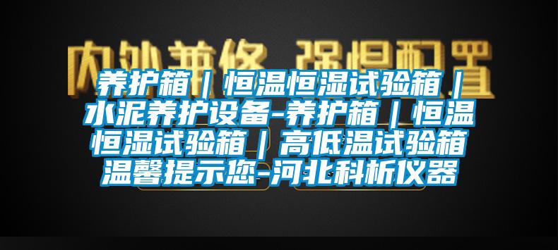 養(yǎng)護箱｜恒溫恒濕試驗箱｜水泥養(yǎng)護設備-養(yǎng)護箱｜恒溫恒濕試驗箱｜高低溫試驗箱溫馨提示您-河北科析儀器