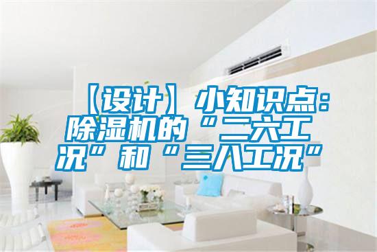 【設(shè)計(jì)】小知識點(diǎn)：除濕機(jī)的“二六工況”和“三八工況”