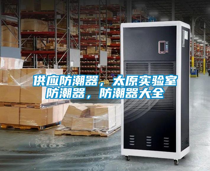 供應防潮器，太原實驗室防潮器，防潮器大全